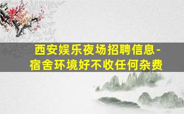 西安娱乐夜场招聘信息-宿舍环境好不收任何杂费