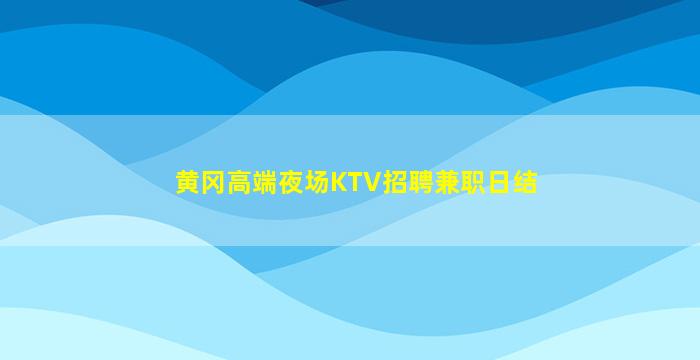 黄冈高端夜场KTV招聘兼职日结